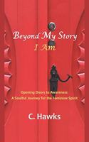 Beyond My Story . . . I Am: Opening Doors to Awareness: a Soulful Journey for the Feminine Spirit