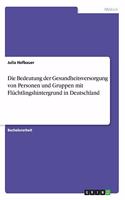 Die Bedeutung der Gesundheitsversorgung von Personen und Gruppen mit Flüchtlingshintergrund in Deutschland