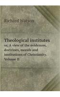 Theological Institutes Or, a View of the Evidences, Doctrines, Morals and Institutions of Christianity. Volume II