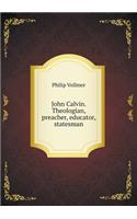 John Calvin. Theologian, preacher, educator, statesman