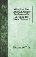 Mémoires. Pour Servir À L'histoire Des Moeurs De La Fin Du 18e Siècle. Volume 2