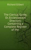 Clerical Guide, Or, Ecclesiastical Directory: Containing a Complete Register of the .