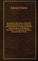 Remarks On the Version of the New Testament Edited by the Unitarians, with the Title of "an Improved Version Upon the Basis of Archbishop Newcome's . to Christians of Various Denominations On So