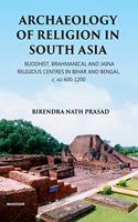 Archaeology of Religion in South Asia: Buddhist, Brahmanical and Jaina Religious Centres in Bihar and Bengal, c. AD 600-1200