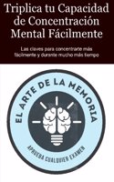 Triplica Tu Capacidad de Concentracion Mental Facilmente: Las Claves Para Concentrarte Mas Facilmente y Durante Mucho Mas Tiempo