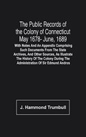 The Public Records Of The Colony Of Connecticut May 1678- June, 1689; With Notes And An Appendix Comprising Such Documents From The State Archives, And Other Sources, As Illustrate The History Of The Colony During The Administration Of Sir Edmund A