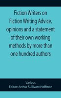 Fiction Writers on Fiction Writing Advice, opinions and a statement of their own working methods by more than one hundred authors