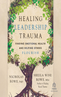 Healing Leadership Trauma: Finding Emotional Health and Helping Others Flourish