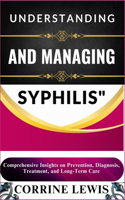 Understanding and Managing Syphilis: Comprehensive Insights on Prevention, Diagnosis, Treatment, and Long-Term Care