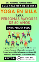 Yoga en silla para personas mayores de 60 años que quieren perder peso: La guía práctica más completa de 28 días para mejorar la salud cardíaca, aumentar la fuerza, la movilidad y la postura