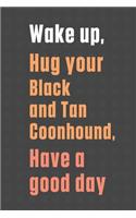 Wake up, Hug your Black and Tan Coonhound, Have a good day: For Black and Tan Coonhound Dog Fans