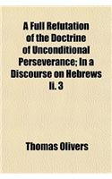 A Full Refutation of the Doctrine of Unconditional Perseverance; In a Discourse on Hebrews II. 3: (English)