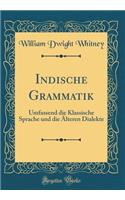 Indische Grammatik: Umfassend die Klassische Sprache und die Älteren Dialekte (Classic Reprint)