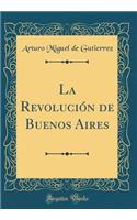 La Revoluciï¿½n de Buenos Aires (Classic Reprint)