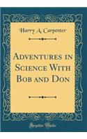 Adventures in Science With Bob and Don (Classic Reprint)
