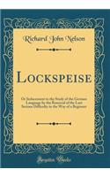 Lockspeise: Or Inducement to the Study of the German Language by the Removal of the Last Serious Difficulty in the Way of a Beginner (Classic Reprint)