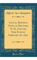 Annual Reports, Town of Milford, N. H., For the Year Ending February 28, 1891 (Classic Reprint)
