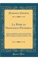Le Rime di Francesco Petrarca: Restituite nell'Ordine e nella Lezione del Testo Originario Sugli Autografi, Col. Sussidio di Altri Codici e di Stampe e Corredate di Varianti e Note (Classic Reprint)