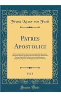 Patres Apostolici, Vol. 1: Doctrina Duodecim Apostolorum; Epistulae Barnabae; Clementis Romani Ignatii Polycarpi Huiusque Martyrium; Papiae Quadrati Presbyterorum Apud Irenaeum Fragmenta; Epistula Ad Diognetum; Pastor Hermae (Classic Reprint): Doctrina Duodecim Apostolorum; Epistulae Barnabae; Clementis Romani Ignatii Polycarpi Huiusque Martyrium; Papiae Quadrati Presbyterorum Apud Irenaeu