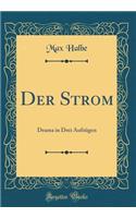 Der Strom: Drama in Drei AufzÃ¼gen (Classic Reprint): Drama in Drei AufzÃ¼gen (Classic Reprint)