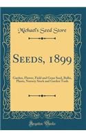 Seeds, 1899: Garden, Flower, Field and Grass Seed, Bulbs, Plants, Nursery Stock and Garden Tools (Classic Reprint)