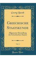 Griechische Staatskunde, Vol. 1: Allgemeine Darstellung Des Griechischen Staates (Classic Reprint)