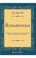 Rosamonda: Tragedia Lirica in Quattro Atti, Da Rappresentarsi Al Teatro Di Apollo Nel Carnevale 1867 (Classic Reprint): Tragedia Lirica in Quattro Atti, Da Rappresentarsi Al Teatro Di Apollo Nel Carnevale 1867 (Classic Reprint)