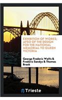 Exhibition of Works; afso of the design for the national memorial to Queen Victoria
