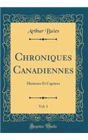 Chroniques Canadiennes, Vol. 1: Humeurs Et Caprices (Classic Reprint): Humeurs Et Caprices (Classic Reprint)