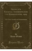 Archiv Für Kriminal-Anthropologie Und Kriminalistik, 1905, Vol. 18: Mit Einer Anzahl Von Fachmännern (Classic Reprint)