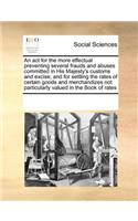 An ACT for the More Effectual Preventing Several Frauds and Abuses Committed in His Majesty's Customs and Excise; And for Settling the Rates of Certain Goods and Merchandizes Not Particularly Valued in the Book of Rates