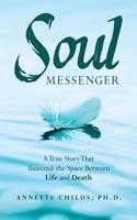 Soul Messenger: A True Story That Transcends the Space Between Life and Death