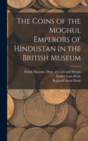 Coins of the Moghul Emperors of Hindustan in the British Museum