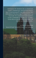 Voyages du baron de La Hontan dans l'Amerique Septentrionale, qui contiennent une rélation des différens peuples qui y habitent; la nature de leur gouvernement; leur commerce; leurs coûtumes, leur religion, & leur maniére de faire la guerre; l'int.