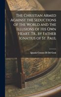 Christian Armed Against the Seductions of the World and the Illusions of His Own Heart. Tr., by Father Ignatius of St. Paul