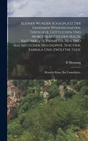 Kleiner Wunder-Schauplatz der geheimen Wissenschaften, Theologie, göttlichen und morgenländischen Magie, Naturkräfte, hermetischen und magnetischen Philosophie, Spagyrik, Kabbala und Zwölfter Theil