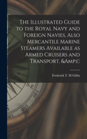 Illustrated Guide to the Royal Navy and Foreign Navies, Also Mercantile Marine Steamers Available as Armed Cruisers and Transport, &c