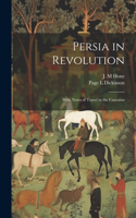 Persia in Revolution; With Notes of Travel in the Caucasus