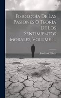 Fisiología De Las Pasiones O Teoría De Los Sentimientos Morales, Volume 1...