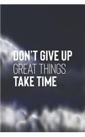 Don't Give Up Great Things Take Time: Daily Success, Motivation and Everyday Inspiration For Your Best Year Ever, 365 days to more Happiness Motivational Year Long Journal / Daily Notebo
