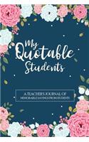 My Quotable Students A Teacher's Journal of Memorable Sayings From Students: Teacher Keepsake Book A Journal For Teachers to Write down the Funny, Crazy, Silly and Witty Quotes their Students Say