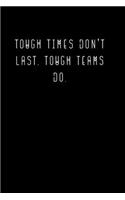 Tough Times Don't Last, Tough Teams Do.