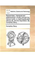 Researches, Chemical and Philosophical, Chiefly Concerning Nitrous Oxide, or Dephlogisticated Nitrous Air, and Its Respiration. by Humphry Davy, ...