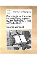 Pteryplegia: Or, the Art of Shooting-Flying. a Poem. By. Mr. Markland, ... the Second Edition.