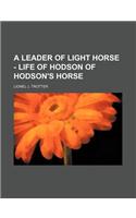 A Leader of Light Horse - Life of Hodson of Hodson's Horse