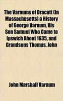 The Varnums of Dracutt (in Massachusetts) a History of George Varnum, His Son Samuel Who Came to Ipswich about 1635, and Grandsons Thomas, John