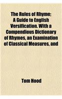 The Rules of Rhyme; A Guide to English Versification. with a Compendious Dictionary of Rhymes, an Examination of Classical Measures, and