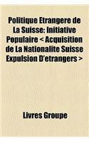 Politique Trangre de La Suisse: Initiative Populaire Acquisition de La Nationalit Suisse Expulsion D'Trangers(French)