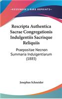 Rescripta Authentica Sacrae Congregationis Indulgentiis Sacrisque Reliquiis: Praepositae Necnon Summaria Indulgentiarum (1885)