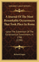 Journal Of The Most Remarkable Occurrences That Took Place In Rome: Upon The Subversion Of The Ecclesiastical Government, In 1798 (1799)